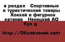  в раздел : Спортивные и туристические товары » Хоккей и фигурное катание . Ненецкий АО,Куя д.